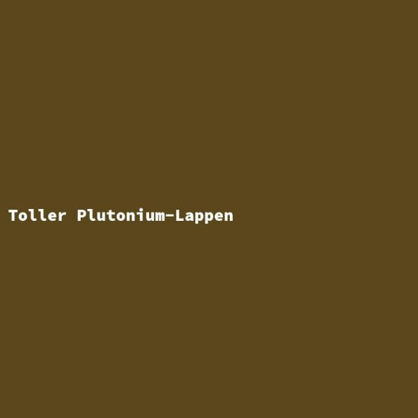 Toller Plutonium-Lappen